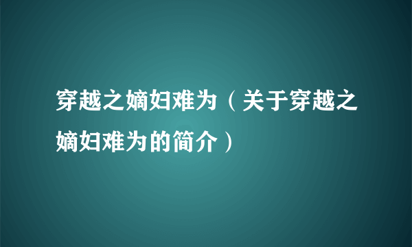 穿越之嫡妇难为（关于穿越之嫡妇难为的简介）