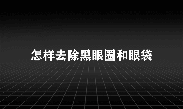 怎样去除黑眼圈和眼袋