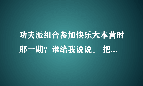 功夫派组合参加快乐大本营时那一期？谁给我说说。 把网站发来吧。 跪求 。