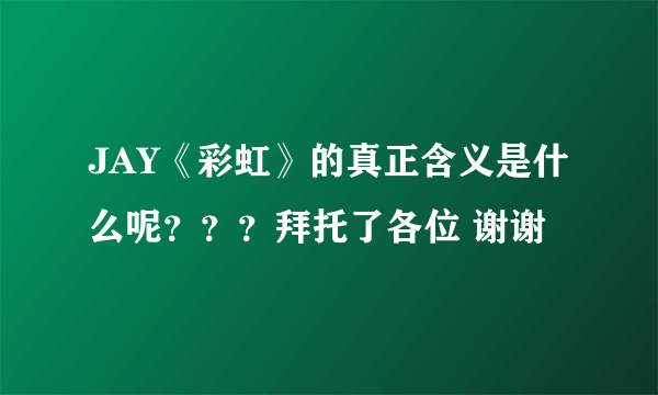 JAY《彩虹》的真正含义是什么呢？？？拜托了各位 谢谢