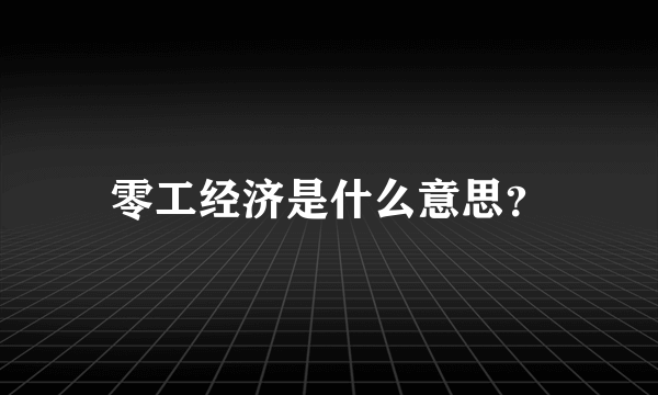 零工经济是什么意思？