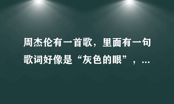 周杰伦有一首歌，里面有一句歌词好像是“灰色的眼”，请问这首歌叫什么名字？