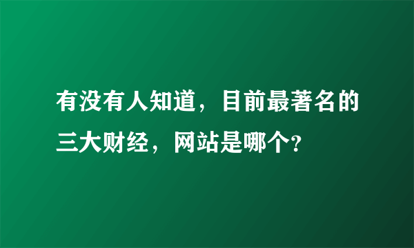 有没有人知道，目前最著名的三大财经，网站是哪个？