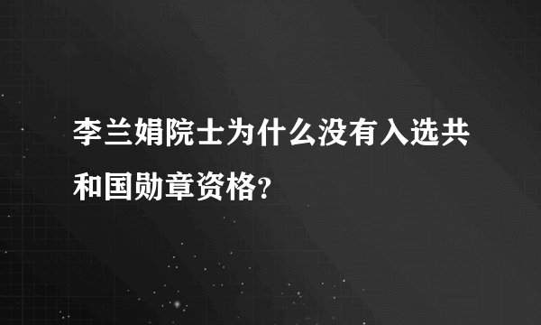 李兰娟院士为什么没有入选共和国勋章资格？