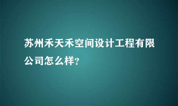 苏州禾天禾空间设计工程有限公司怎么样？