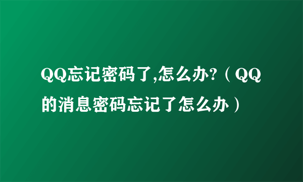 QQ忘记密码了,怎么办?（QQ的消息密码忘记了怎么办）