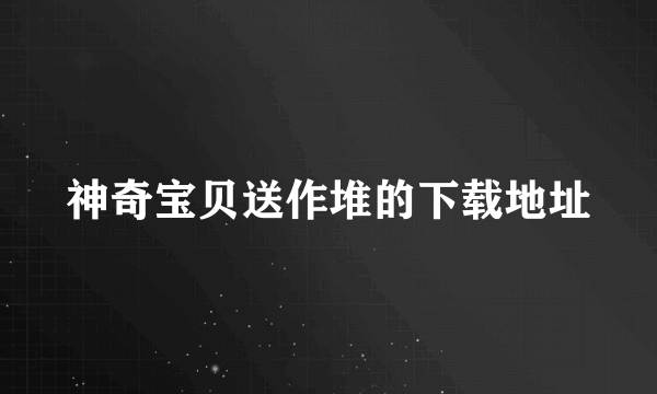 神奇宝贝送作堆的下载地址