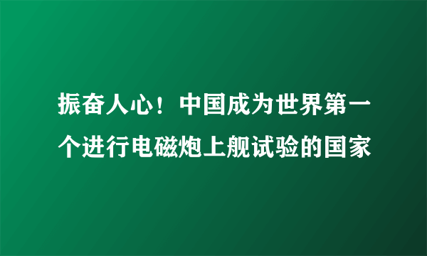 振奋人心！中国成为世界第一个进行电磁炮上舰试验的国家