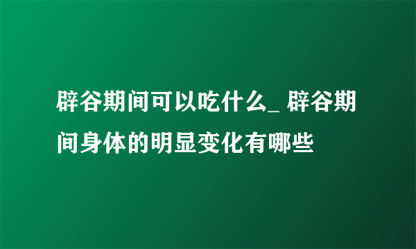 辟谷期间可以吃什么_ 辟谷期间身体的明显变化有哪些