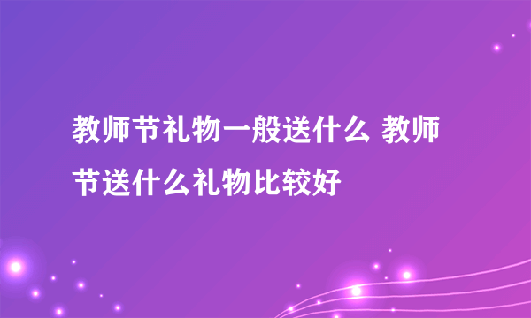 教师节礼物一般送什么 教师节送什么礼物比较好