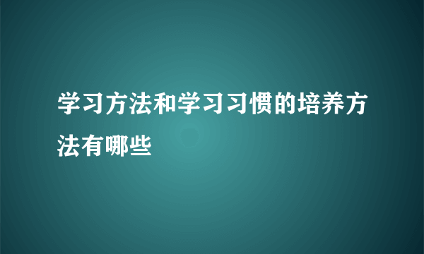 学习方法和学习习惯的培养方法有哪些