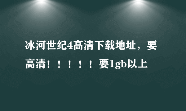 冰河世纪4高清下载地址，要高清！！！！！要1gb以上