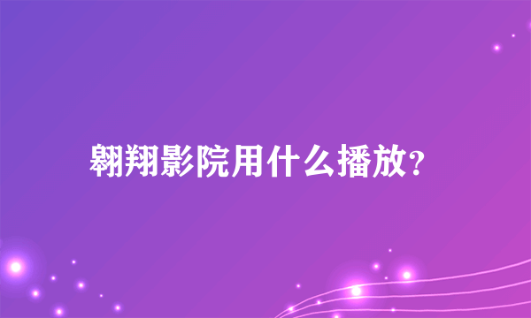 翱翔影院用什么播放？