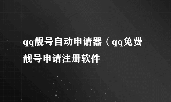 qq靓号自动申请器（qq免费靓号申请注册软件