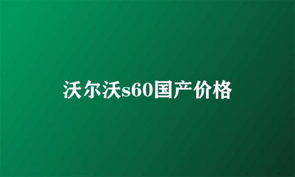 沃尔沃s60国产价格