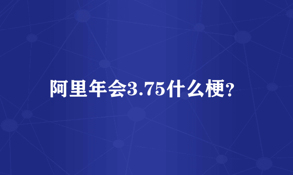 阿里年会3.75什么梗？