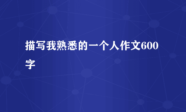 描写我熟悉的一个人作文600字