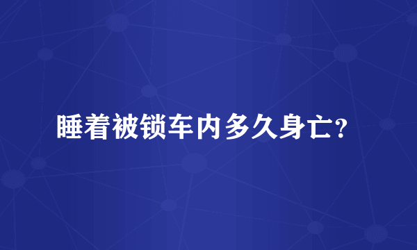 睡着被锁车内多久身亡？