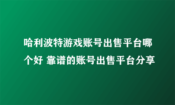 哈利波特游戏账号出售平台哪个好 靠谱的账号出售平台分享