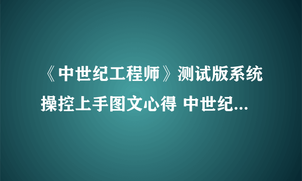 《中世纪工程师》测试版系统操控上手图文心得 中世纪工程师好玩么