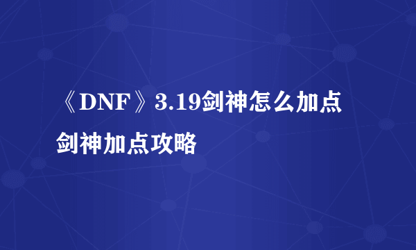 《DNF》3.19剑神怎么加点 剑神加点攻略