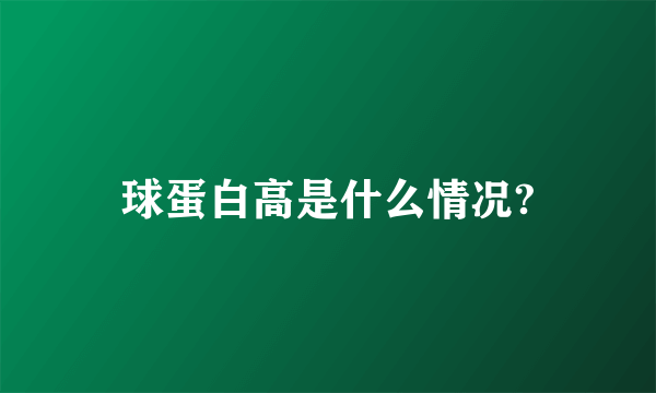 球蛋白高是什么情况?