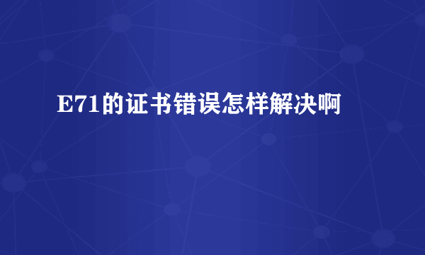 E71的证书错误怎样解决啊