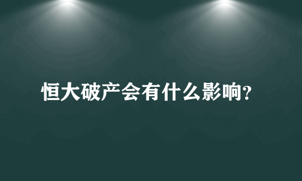 恒大破产会有什么影响？