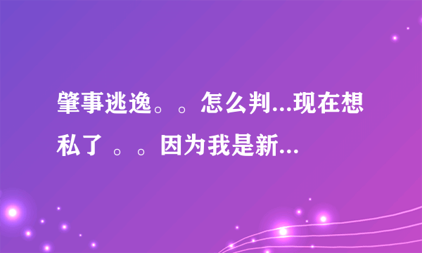 肇事逃逸。。怎么判...现在想私了 。。因为我是新车 不想私了