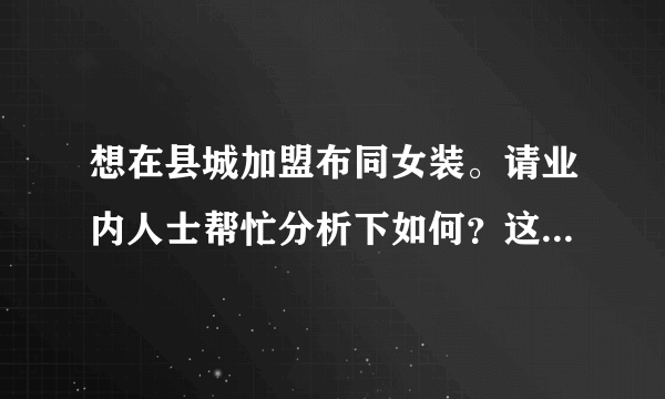 想在县城加盟布同女装。请业内人士帮忙分析下如何？这品牌服装质量、价格怎么样？商家给的政策怎么样？