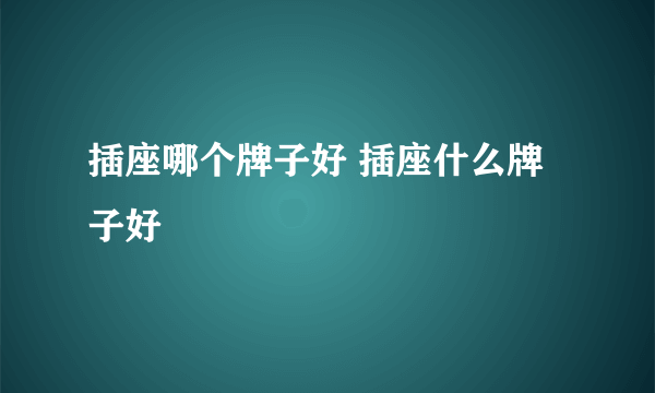 插座哪个牌子好 插座什么牌子好