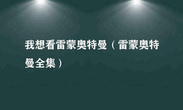 我想看雷蒙奥特曼（雷蒙奥特曼全集）