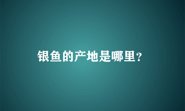 银鱼的产地是哪里？