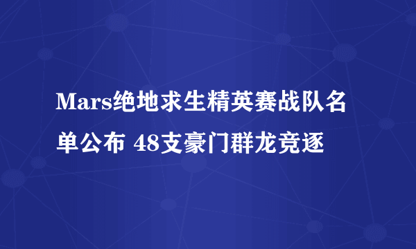 Mars绝地求生精英赛战队名单公布 48支豪门群龙竞逐