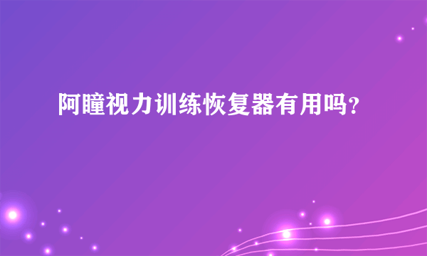 阿瞳视力训练恢复器有用吗？