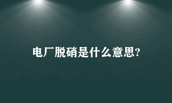 电厂脱硝是什么意思?