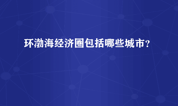 环渤海经济圈包括哪些城市？