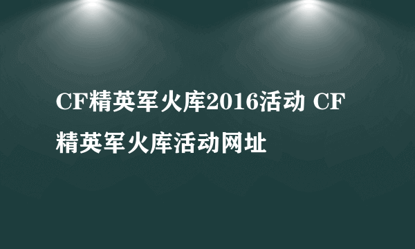 CF精英军火库2016活动 CF精英军火库活动网址