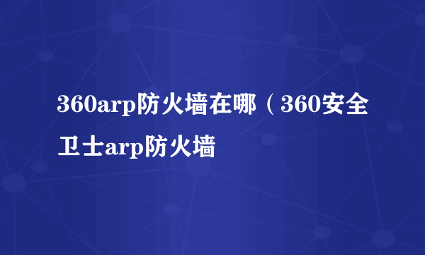 360arp防火墙在哪（360安全卫士arp防火墙