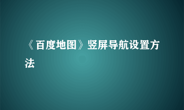 《百度地图》竖屏导航设置方法