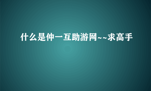 什么是仲一互助游网~~求高手