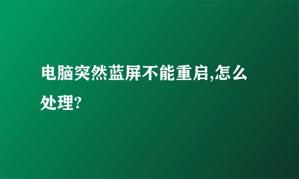 电脑突然蓝屏不能重启,怎么处理?