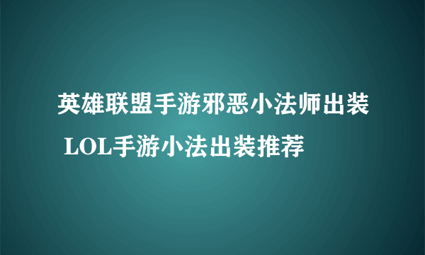 英雄联盟手游邪恶小法师出装 LOL手游小法出装推荐