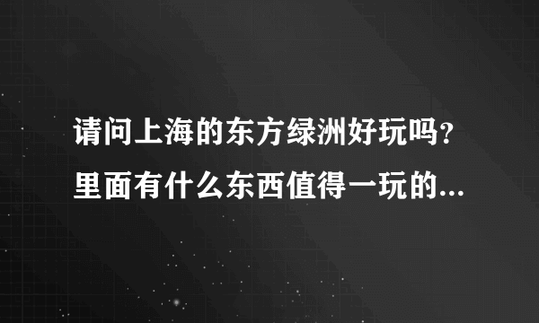 请问上海的东方绿洲好玩吗？里面有什么东西值得一玩的？（带6岁的小孩去）