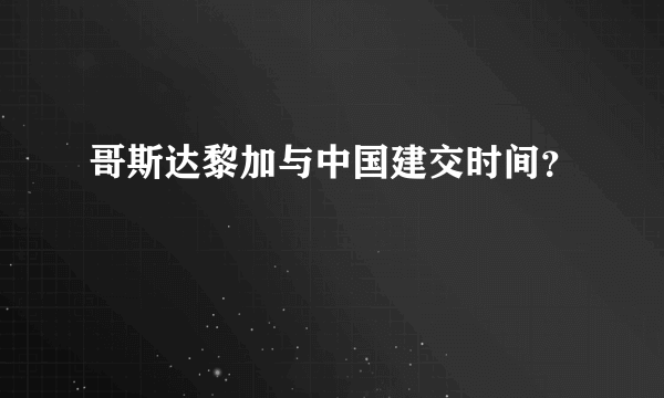 哥斯达黎加与中国建交时间？