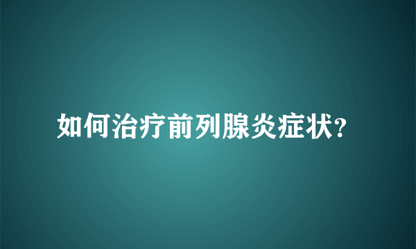 如何治疗前列腺炎症状？