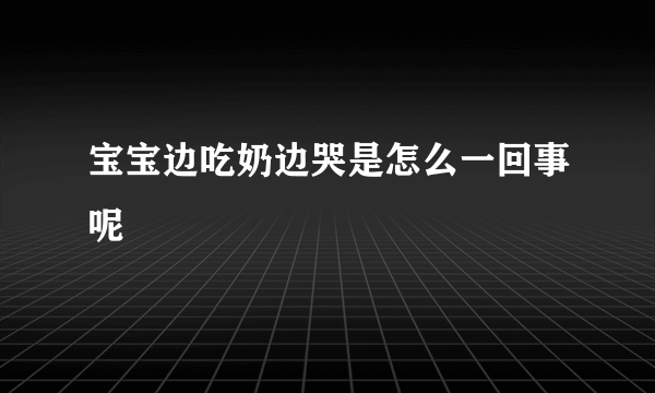 宝宝边吃奶边哭是怎么一回事呢