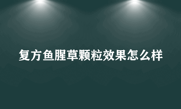 复方鱼腥草颗粒效果怎么样