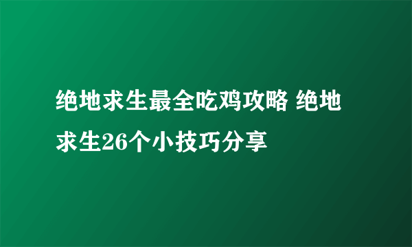 绝地求生最全吃鸡攻略 绝地求生26个小技巧分享