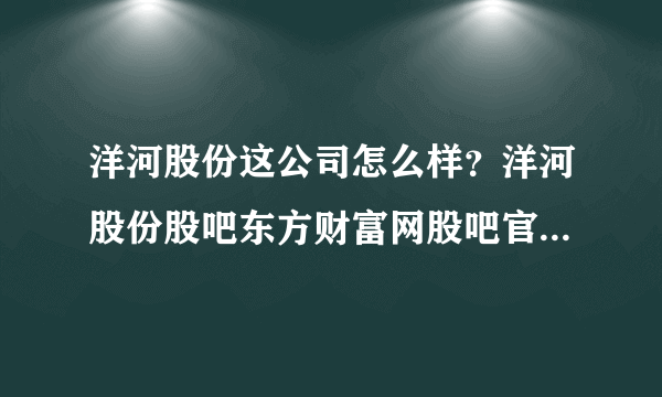 洋河股份这公司怎么样？洋河股份股吧东方财富网股吧官网？洋河股份2021会分红吗？